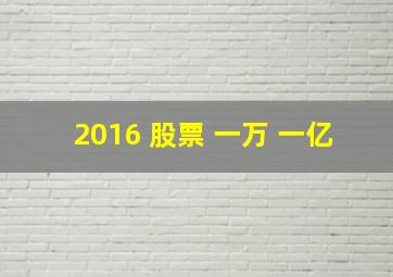 2016 股票 一万 一亿